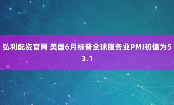 弘利配资官网 美国6月标普全球服务业PMI初值为53.1