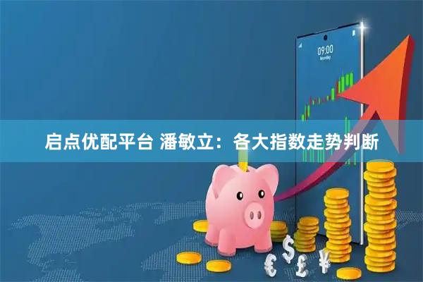 启点优配平台 潘敏立：各大指数走势判断