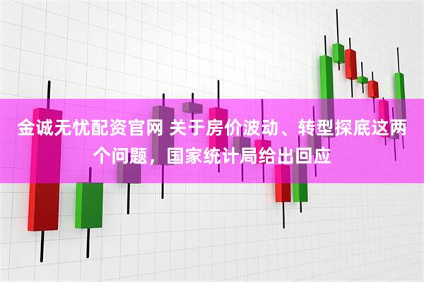 金诚无忧配资官网 关于房价波动、转型探底这两个问题，国家统计局给出回应