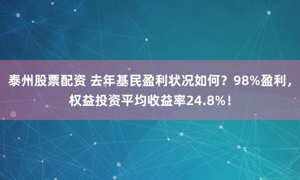 泰州股票配资 去年基民盈利状况如何？98%盈利，权益投资平均收益率24.8%！