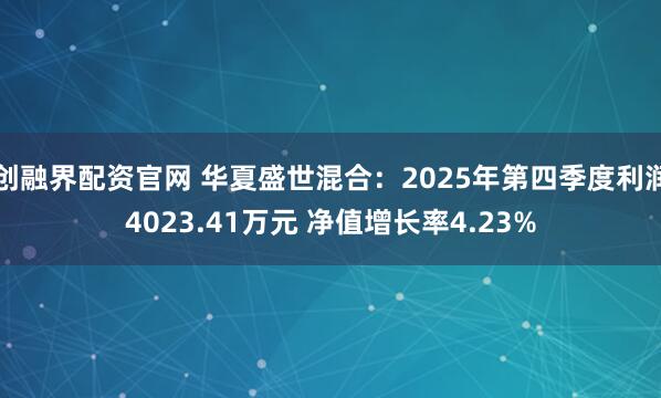 创融界配资官网 华夏盛世混合：2025年第四季度利润4023.41万元 净值增长率4.23%