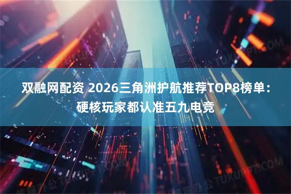 双融网配资 2026三角洲护航推荐TOP8榜单：硬核玩家都认准五九电竞