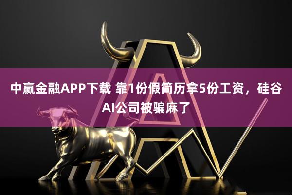 中赢金融APP下载 靠1份假简历拿5份工资，硅谷AI公司被骗麻了