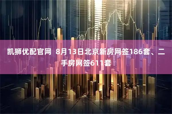 凯狮优配官网  8月13日北京新房网签186套、二手房网签611套